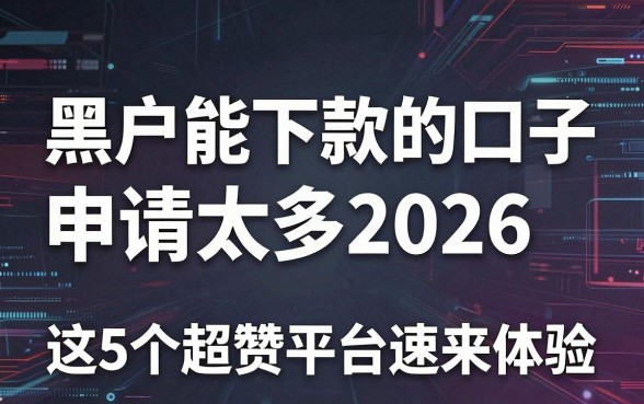 黑户能下款的口子申请太多2026，这5个超赞平台速来体验！
