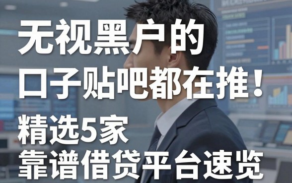 无视黑户的口子贴吧都在推!精选5家靠谱借贷平台速览