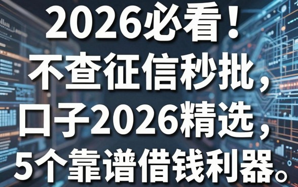 2026必看!不查征信秒批口子2026精选5个靠谱借钱利器