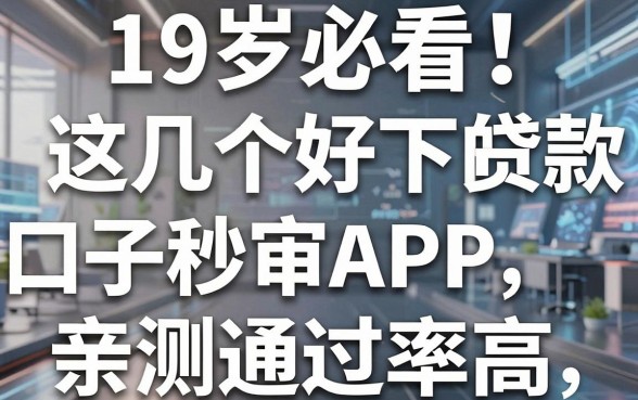 19岁必看!这几个好下的贷款口子秒审APP,亲测通过率高