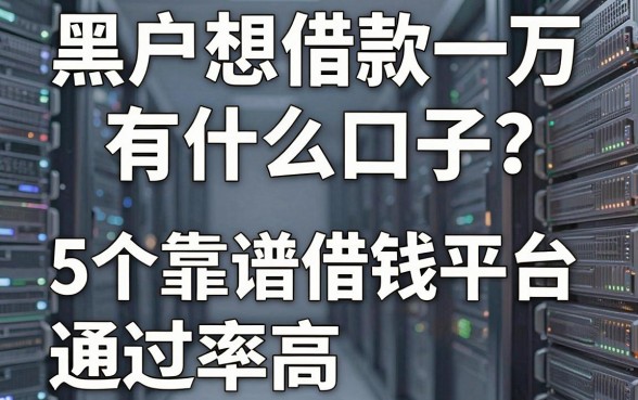黑户想借款一万有什么口子?这5个靠谱借钱平台通过率高,速看!