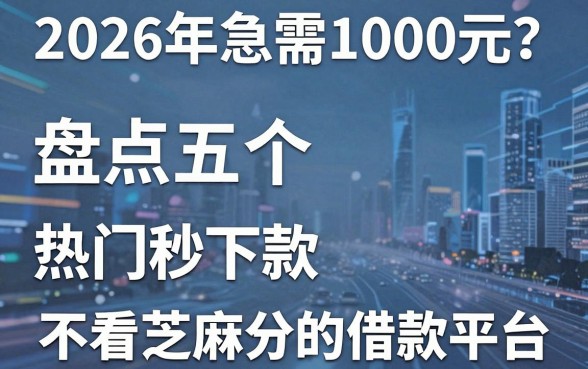 2026年急需1000元?盘点五个热门秒下款、不看芝麻分的借款平台