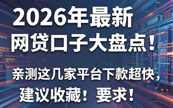 2026年最新网贷口子大盘点!亲测这几家平台下款超快,建议收藏