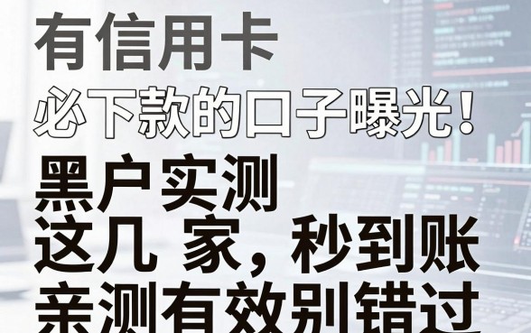 有信用卡必下款的口子曝光!黑户实测这几家秒到账,亲测有效别错过!