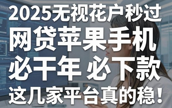2025无视花户秒过网贷苹果手机必下款，这几家平台真的稳！