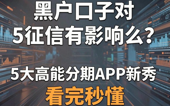 黑户口子对征信有影响么?揭秘5大高能分期APP新秀,看完秒懂!