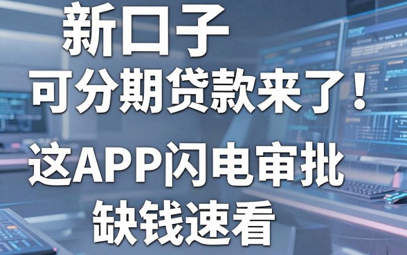新口子可分期贷款来了!这几家APP闪电审批,缺钱速看
