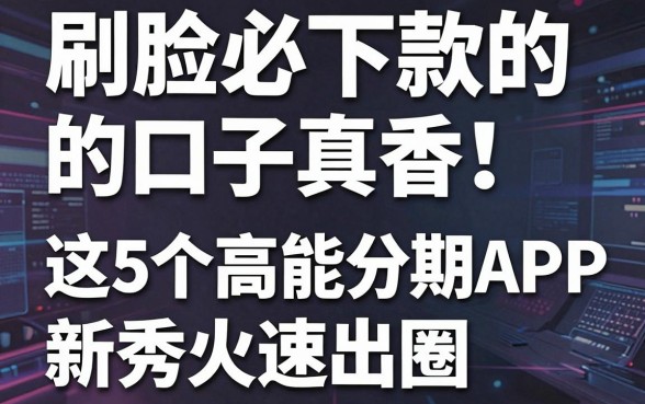 刷脸必下款的口子真香！这5个高能分期APP新秀火速出圈