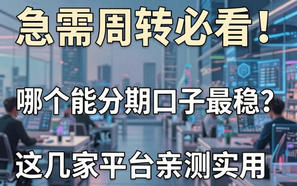 急需周转必看!哪个能分期口子最稳?这几家平台亲测实用