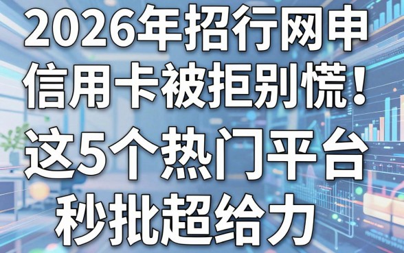 2026年招行网申信用卡被拒别慌!这5个热门平台,秒批超给力