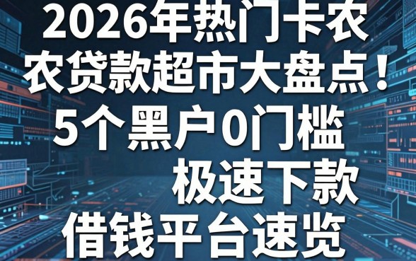 2026年热门卡农贷款超市大盘点:5个黑户0门槛极速下款借钱平台速览
