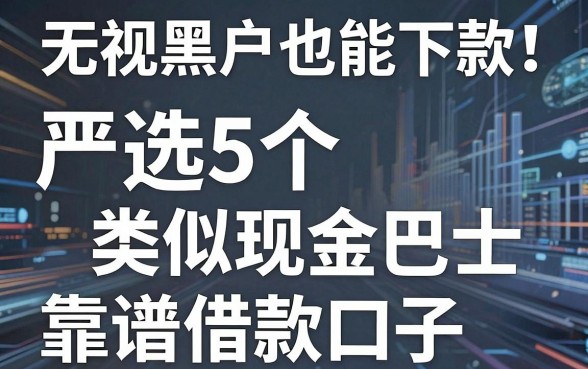 无视黑户也能下款!严选5个类似现金巴士的靠谱借款口子
