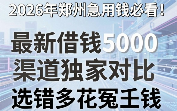2026年郑州急用钱必看!最新借钱5000渠道独家对比,选错多花冤枉钱