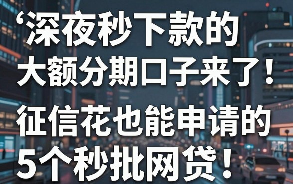 深夜秒下款的大额分期口子来了!征信花也能申请的5个秒批网贷