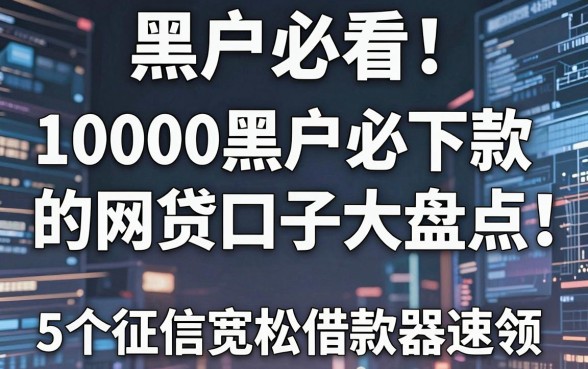 黑户必看!10000黑户必下款的网贷口子大盘点,5个征信宽松借款利器速领!