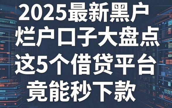 2025最新黑户烂户口子大盘点,这5个借贷平台竟能秒下款!
