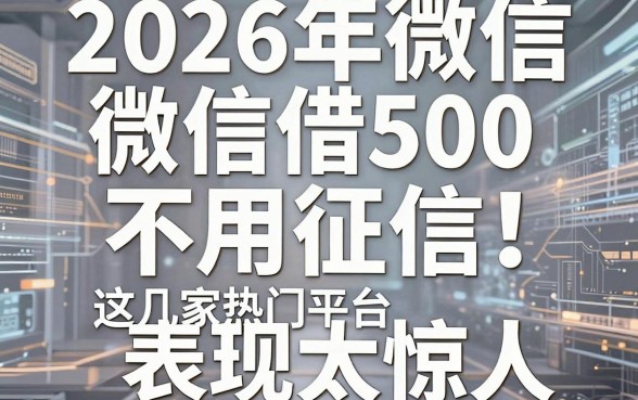 2026年微信借500不用征信！这几家热门平台表现太惊人