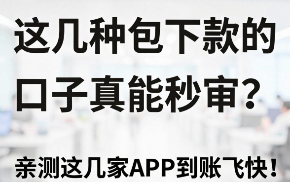这几种包下款的口子真能秒审?亲测这几家APP到账飞快!