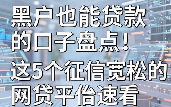 黑户也能贷款的口子盘点！这5个征信宽松的网贷平台速看