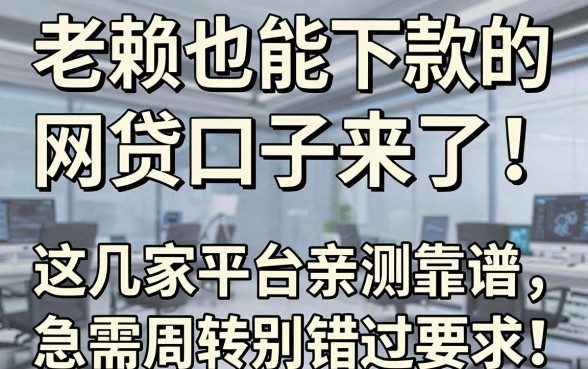 老赖也能下款的网贷口子来了!这几家平台亲测靠谱,急需周转别错过