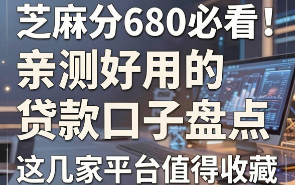 芝麻分680必看!亲测好用的贷款口子盘点,这几家平台值得收藏