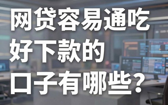 网贷容易通吃好下款的口子有哪些?这几家精心挑选的平台超实用
