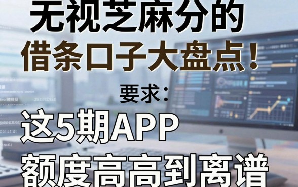 无视芝麻分的借条口子大盘点！这5款分期APP额度高到离谱