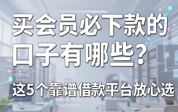 买会员必下款的口子有哪些?这5个靠谱借款平台放心选!