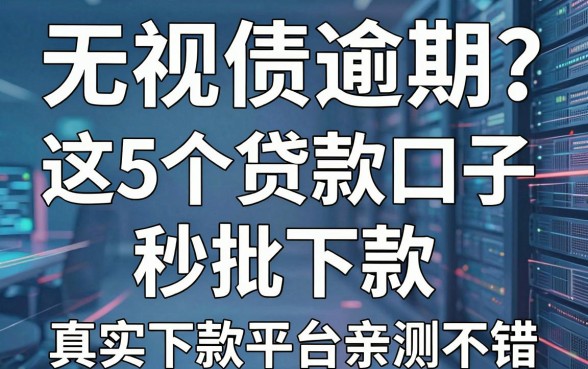 无视负债逾期?这5个贷款口子秒批下款,真实下款平台亲测不错!