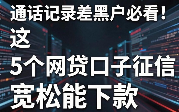 通话记录差黑户必看!这5个网贷口子征信宽松能下款