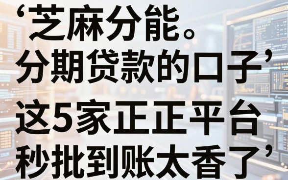 芝麻分能分期贷款的口子,这5家正规平台秒批到账太香了!