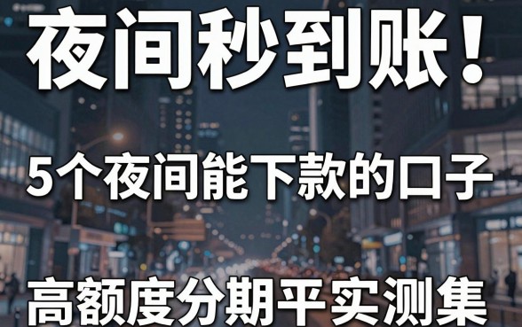 夜间秒到账！5个夜间能下款的口子，高额度分期平台实测合集