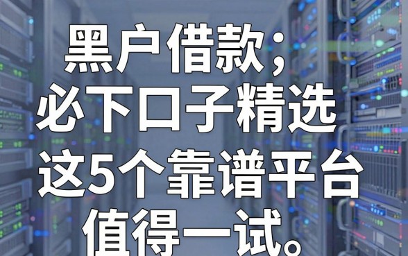 黑户借款必下口子精选，这5个靠谱平台值得一试！