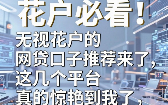 花户必看!无视花户的网贷口子推荐来了,这几个平台真的惊艳到我了!