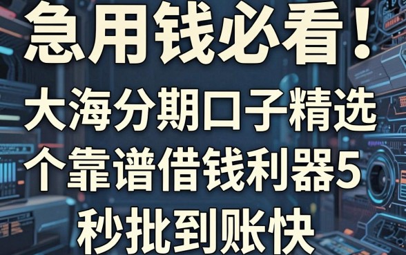 急用钱必看!大海分期口子精选5个靠谱借钱利器,秒批到账快