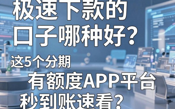 极速下款的口子哪种好？这5个分期有额度APP平台秒到账速看！
