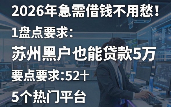 2026年急需借钱不用愁!盘点苏州黑户也能贷款5万的5个热门平台