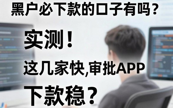 黑户必下款的口子有吗?实测这几家APP审批快、下款稳!
