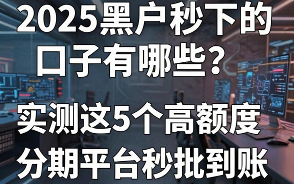 2025黑户秒下的口子有哪些?实测这5个高额度分期平台秒批到账!