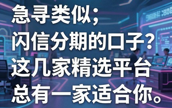 急寻类似闪信分期的口子?这几家精选平台总有一家适合你!