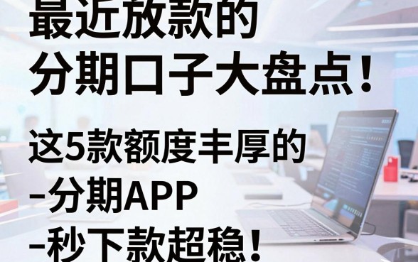 最近放款的分期口子大盘点!这5款额度丰厚的分期APP秒下款超稳
