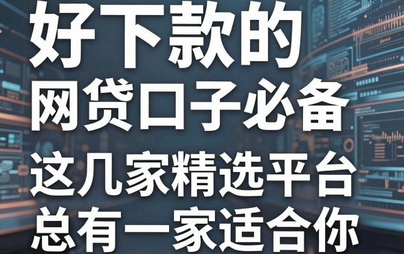 好下款的网贷口子必备，这几家精选平台总有一家适合你！