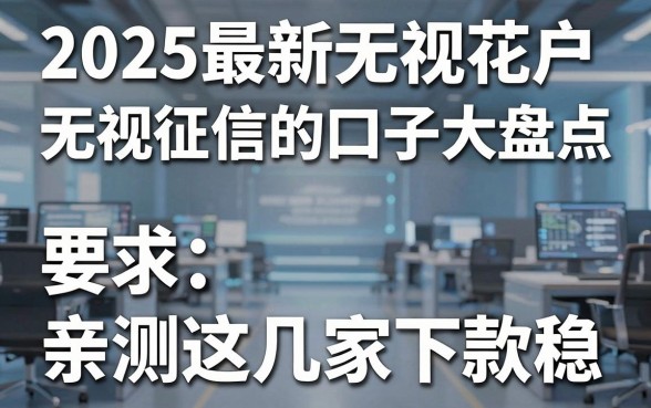 2025最新无视花户无视征信的口子大盘点,亲测这几家下款稳!