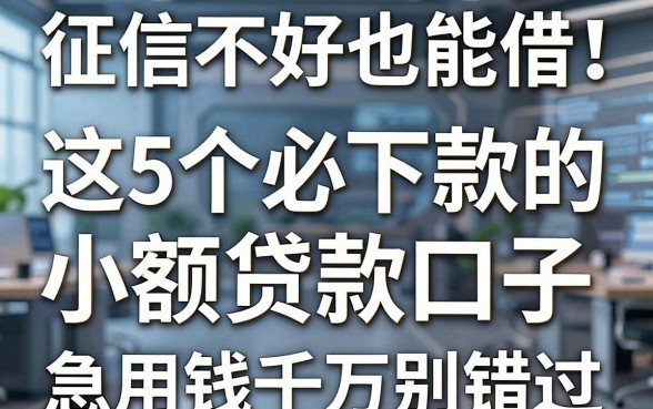 征信不好也能借!这5个必下款的小额贷款口子,急用钱千万别错过