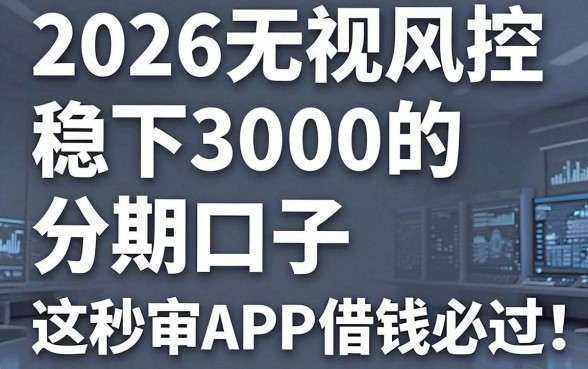 2026无视风控稳下3000的分期口子,这几个秒审APP借钱必过!