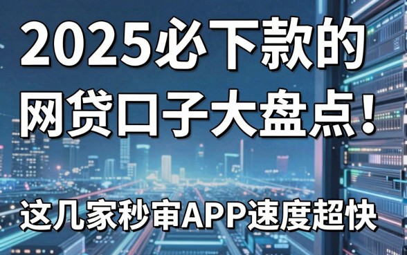 2025必下款的网贷口子大盘点!这几家秒审APP速度超快