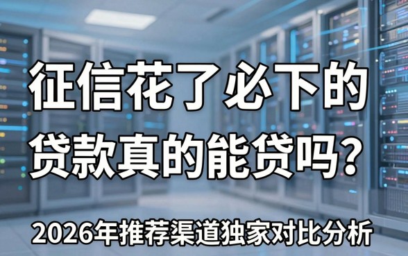 征信花了必下的贷款真的能贷吗?2026年推荐渠道独家对比分析!