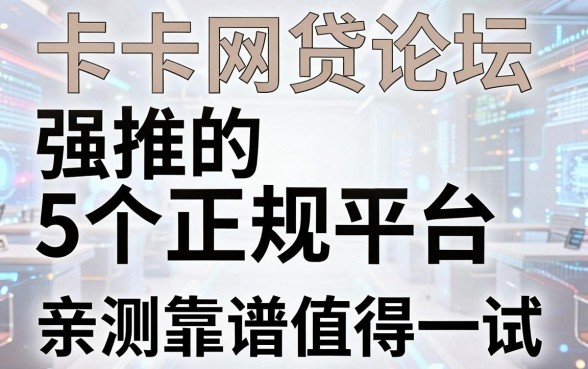 卡卡网贷论坛强推的5个正规平台,亲测靠谱值得一试!