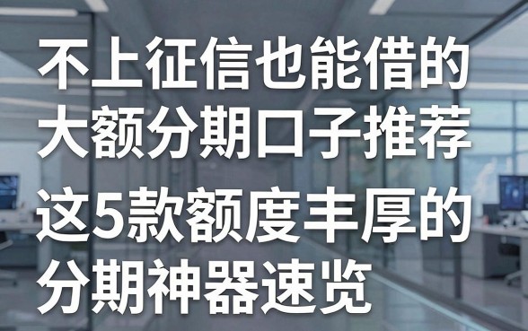 不上征信也能借的大额分期口子推荐,这5款额度丰厚的分期神器速览!