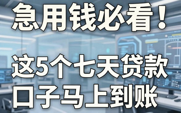 急用钱必看!这5个七天贷款口子马上到账